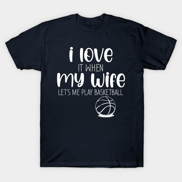 I Love When My Wife Let's Me Play Basketball T-Shirt by chidadesign